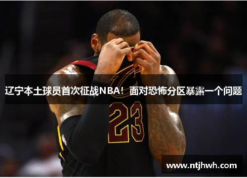 辽宁本土球员首次征战NBA！面对恐怖分区暴露一个问题