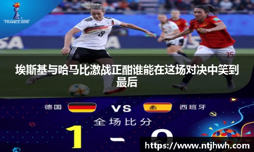 埃斯基与哈马比激战正酣谁能在这场对决中笑到最后